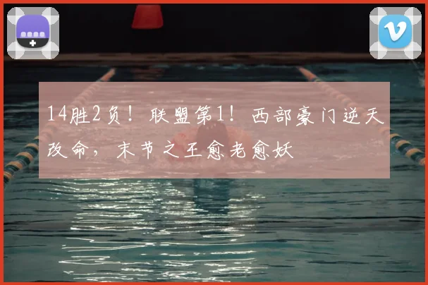 14胜2负！联盟第1！西部豪门逆天改命，末节之王愈老愈妖