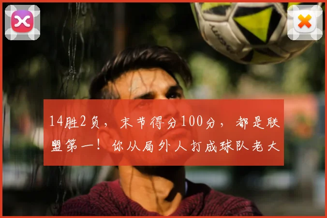 14胜2负，末节得分100分，都是联盟第一！你从局外人打成球队老大