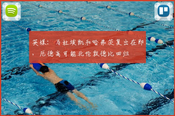 英媒：马杜埃凯和哈弗茨复出在即，厄德高可能北伦敦德比回归