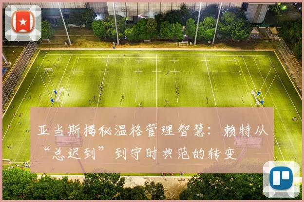 亚当斯揭秘温格管理智慧：赖特从“总迟到”到守时典范的转变