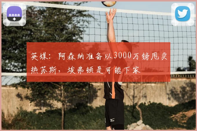 英媒：阿森纳准备以3000万镑甩卖热苏斯，埃弗顿是可能下家