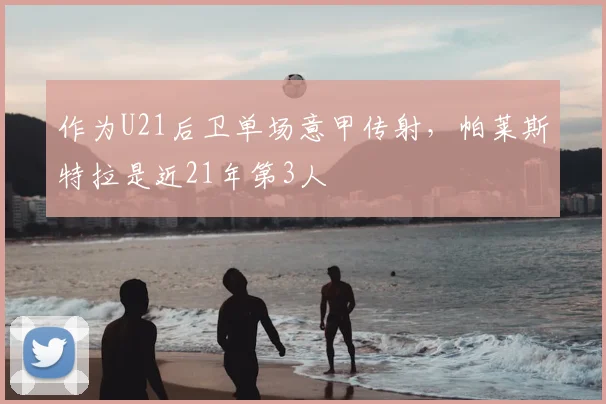 作为U21后卫单场意甲传射，帕莱斯特拉是近21年第3人