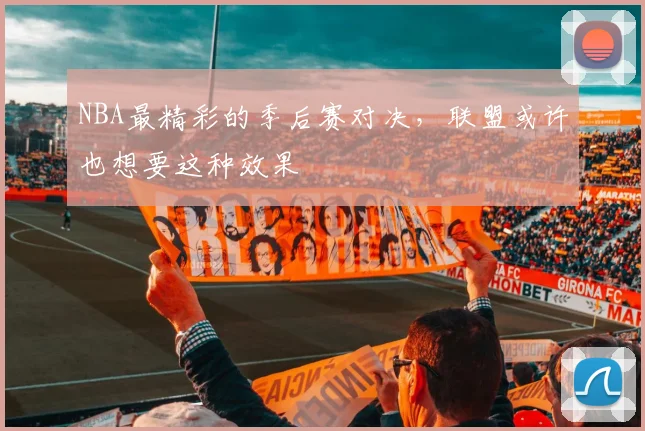 NBA最精彩的季后赛对决，联盟或许也想要这种效果