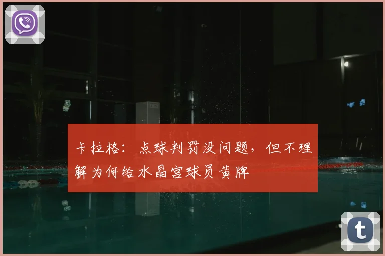 卡拉格：点球判罚没问题，但不理解为何给水晶宫球员黄牌