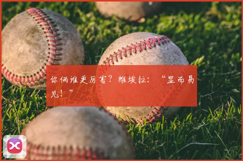 你俩谁更厉害？维埃拉：“显而易见！”